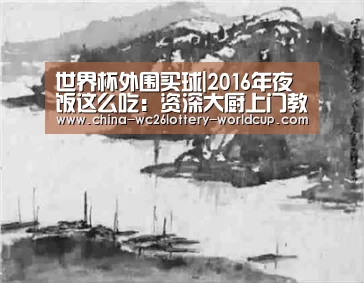 世界杯外围买球|2016年夜饭这么吃:资深大厨上门教年宴 幸运网友嗨翻了(图1) 世界杯投注